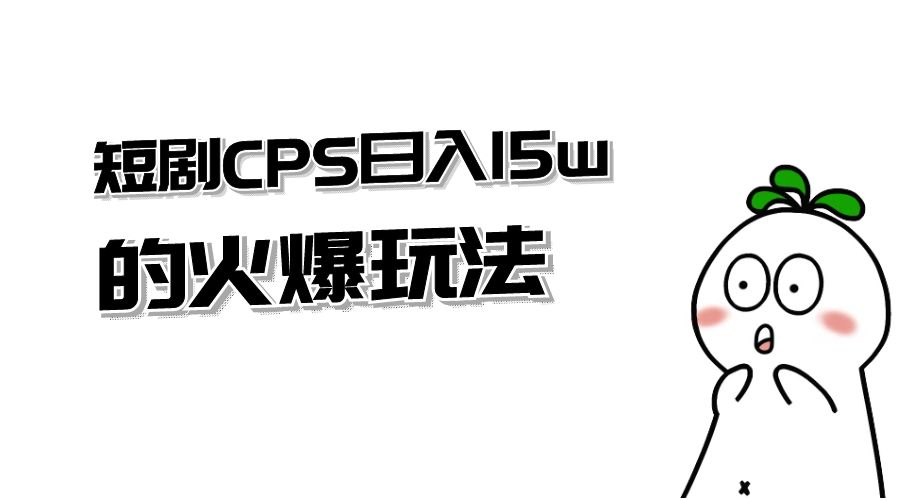 短剧 CPS 日入 15w 的火爆玩法 - 灵魂源码网-网站搭建教学-软件开发-小程序源码
