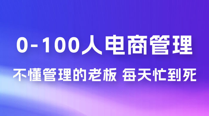 猫课蒋辉 0-100 人电商管理，不懂管理的老板，每天忙到死 - 灵魂源码网-网站搭建教学-软件开发-小程序源码
