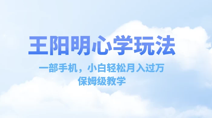 王阳明心学玩法，一部手机，小白轻松月入过万，保姆级教学 - 灵魂源码网-网站搭建教学-软件开发-小程序源码