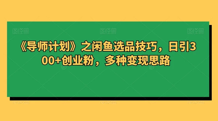 闲鱼选品技巧,日引 300+ 创业粉,多种变现思路 - 灵魂源码网-网站搭建教学-软件开发-小程序源码