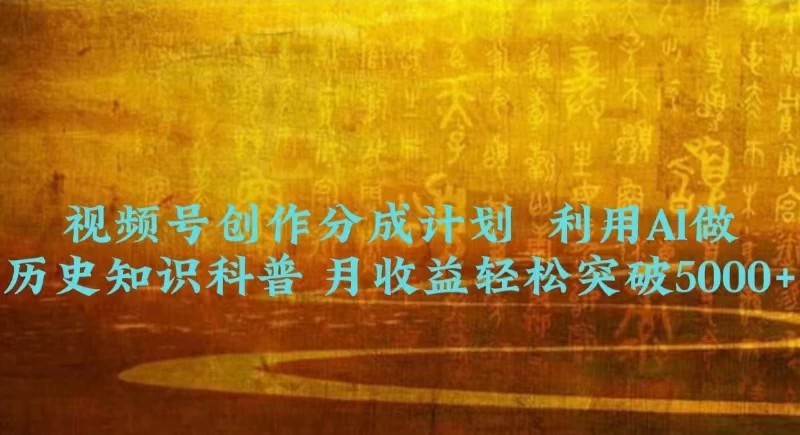 视频号创作分成计划  利用AI做历史知识科普 月收益轻松突破5000+ - 灵魂源码网-网站搭建教学-软件开发-小程序源码