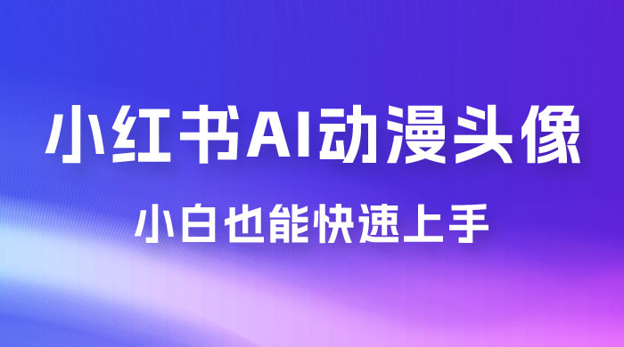 小红书 AI 动漫头像，小白也能快速上手 - 灵魂源码网-网站搭建教学-软件开发-小程序源码