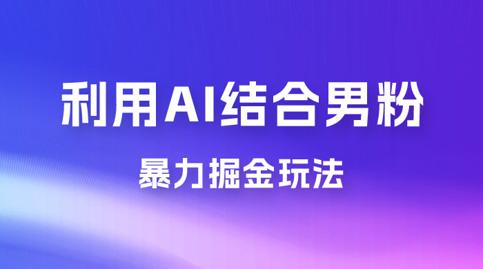 最新男粉玩法,利用 AI 结合男粉项目暴力掘金,单日收益可达1000+ 最新男粉玩法,利用 AI 结合男粉项目暴力掘金,单日收益可达1000+