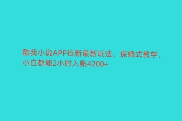 酷我小说APP拉新最新玩法，保姆式教学，小白都能2小时入账4200+ - 灵魂源码网-网站搭建教学-软件开发-小程序源码