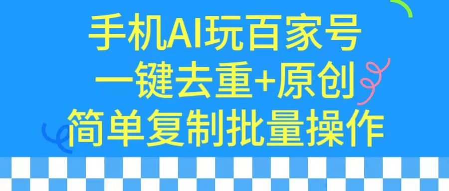 手机AI也能玩转百家号,一键去重,批量做原创 - 灵魂源码网-网站搭建教学-软件开发-小程序源码
