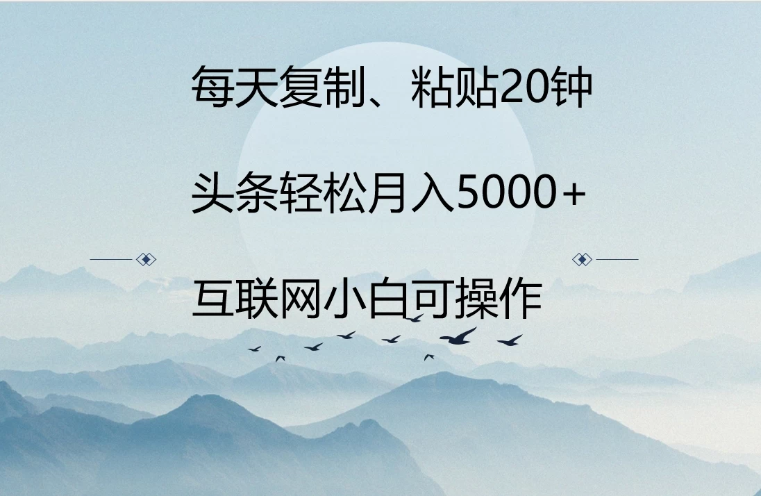 每天复制、粘贴20分钟 头条轻松月入5000+  有手就可轻松操作 - 灵魂源码网-网站搭建教学-软件开发-小程序源码