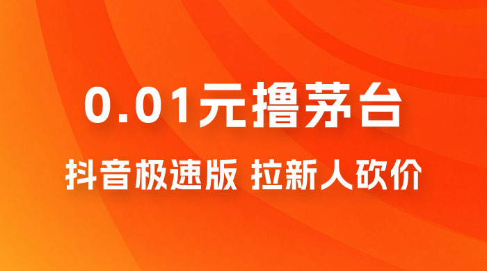 抖音极速版 0.01 元撸茅台，一单利润 400+，需要拉新人砍价 - 灵魂源码网-网站搭建教学-软件开发-小程序源码