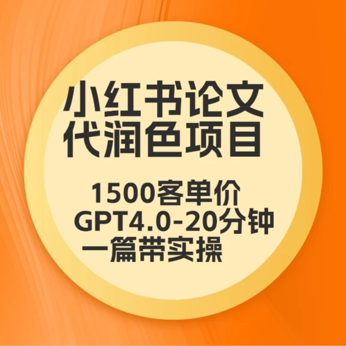 毕业季小红书论文代润色项目，本科1500，专科1200，高客单GPT4.0-20分钟一篇带实操 - 灵魂源码网-网站搭建教学-软件开发-小程序源码