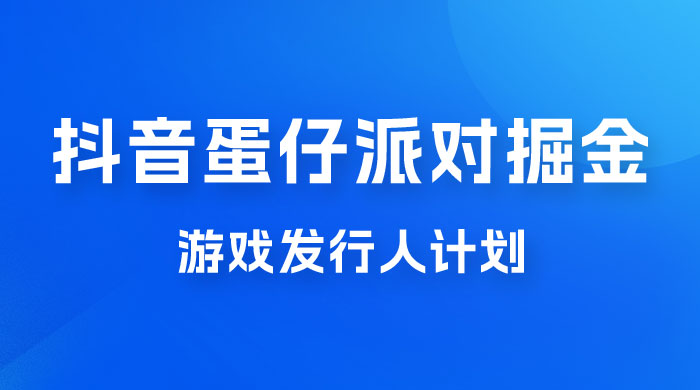 抖音蛋仔派对游戏掘金，靠游戏任务月入过万，新手也能轻松上手 - 灵魂源码网-网站搭建教学-软件开发-小程序源码