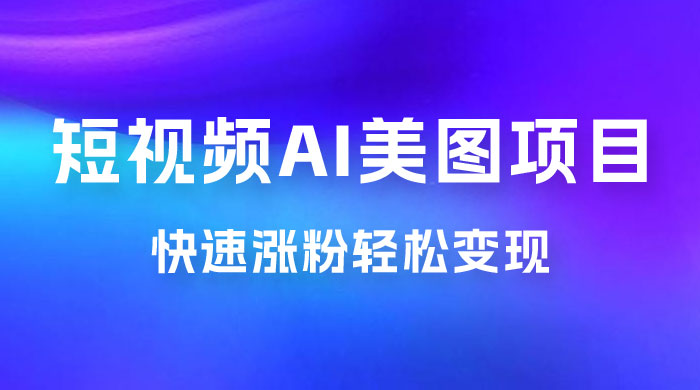 短视频 AI 美图项目，喂饭级教程，账号快速涨粉轻松变现 - 灵魂源码网-网站搭建教学-软件开发-小程序源码