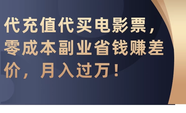 代充值代买电影票，零成本副业省钱赚差价，月入过万！ - 灵魂源码网-网站搭建教学-软件开发-小程序源码