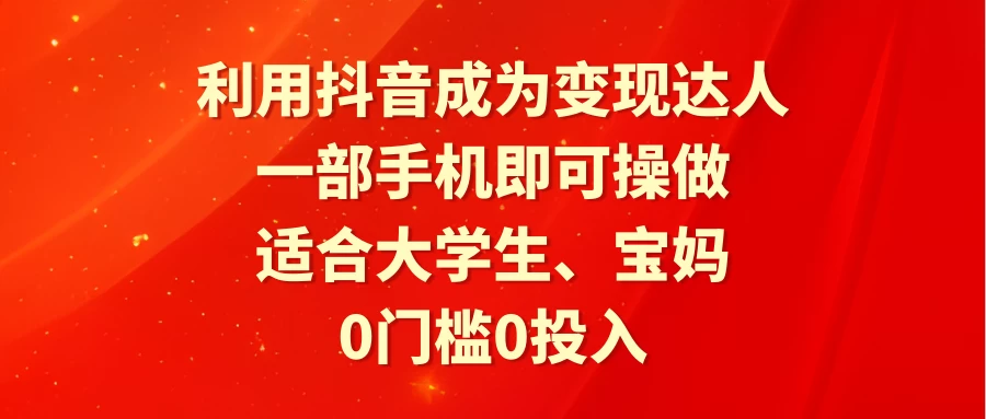 利用抖音成为变现达人,0门槛0投入,一部手机即可操作,适合大学生、宝妈 - 灵魂源码网-网站搭建教学-软件开发-小程序源码