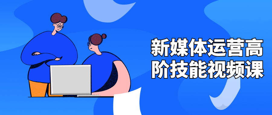 新媒体运营高阶技能视频课 - 灵魂源码网-网站搭建教学-软件开发-小程序源码