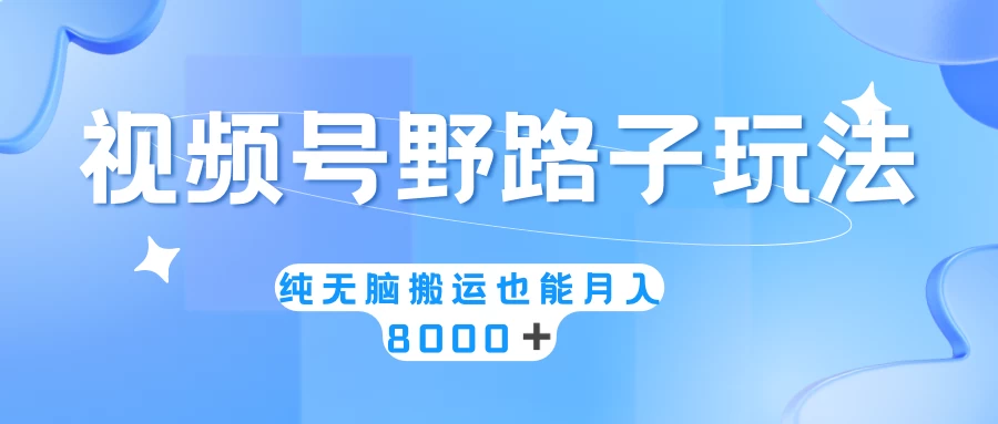 视频号野路子玩法,纯无脑搬运小白可做,月入8000+ - 灵魂源码网-网站搭建教学-软件开发-小程序源码