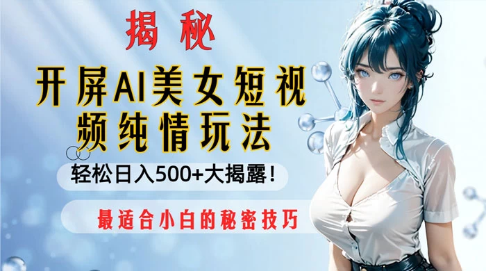 开屏 AI 美女短视频纯情玩法，轻松日入 500+ 最适合小白的秘密技巧大揭露！ - 灵魂源码网-网站搭建教学-软件开发-小程序源码