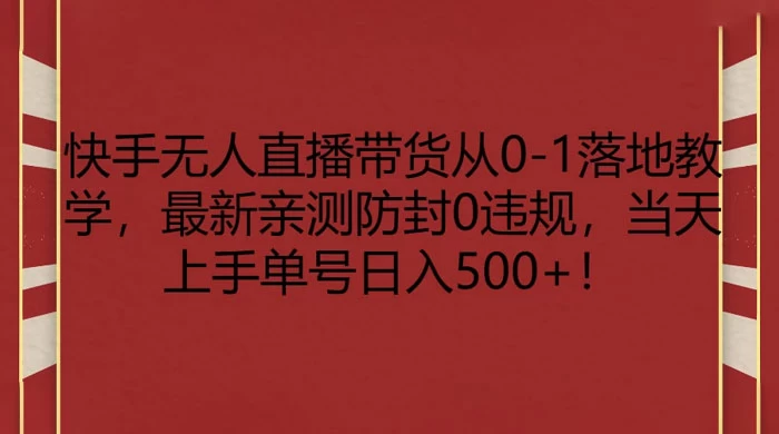 快手无人直播带货从 0-1 落地教学，最新亲测防封 0 违规，当天上手单号日入 500+ - 灵魂源码网-网站搭建教学-软件开发-小程序源码