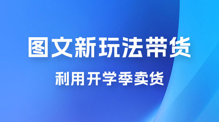 开学季图文新玩法带货:操作简单可矩阵操作,正当红利期,小白最高日入 500+ 开学季图文新玩法带货:操作简单可矩阵操作,正当红利期,小白最高日入 500+