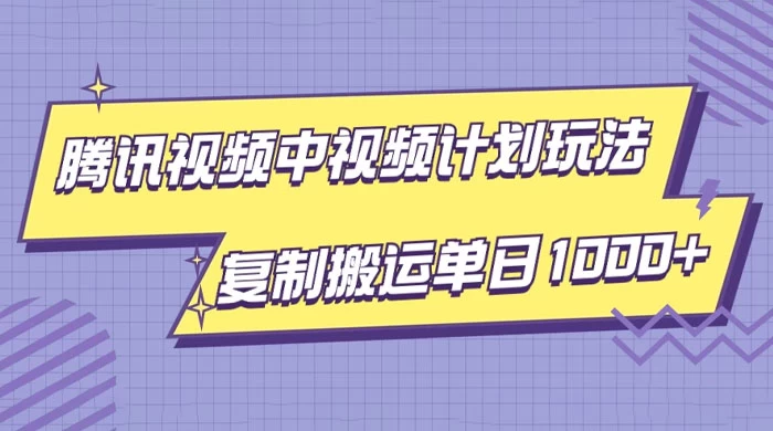 腾讯视频中视频计划项目玩法，简单搬运复制可刷爆流量，轻松单日收益1000+ - 灵魂源码网-网站搭建教学-软件开发-小程序源码