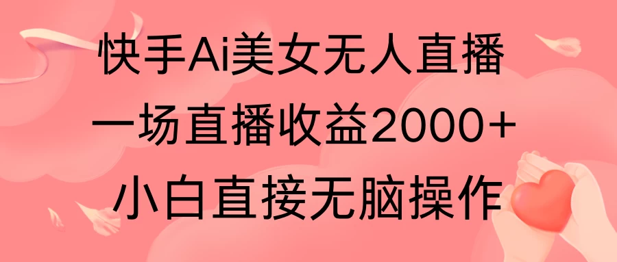 快手AI无人美女24小时无人直播,单场直播2000+,操作简单,小白直接无脑执行 - 灵魂源码网-网站搭建教学-软件开发-小程序源码