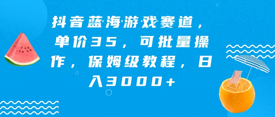抖音蓝海游戏赛道,单价35,可批量操作,保姆级教程,日入3000+ - 灵魂源码网-网站搭建教学-软件开发-小程序源码