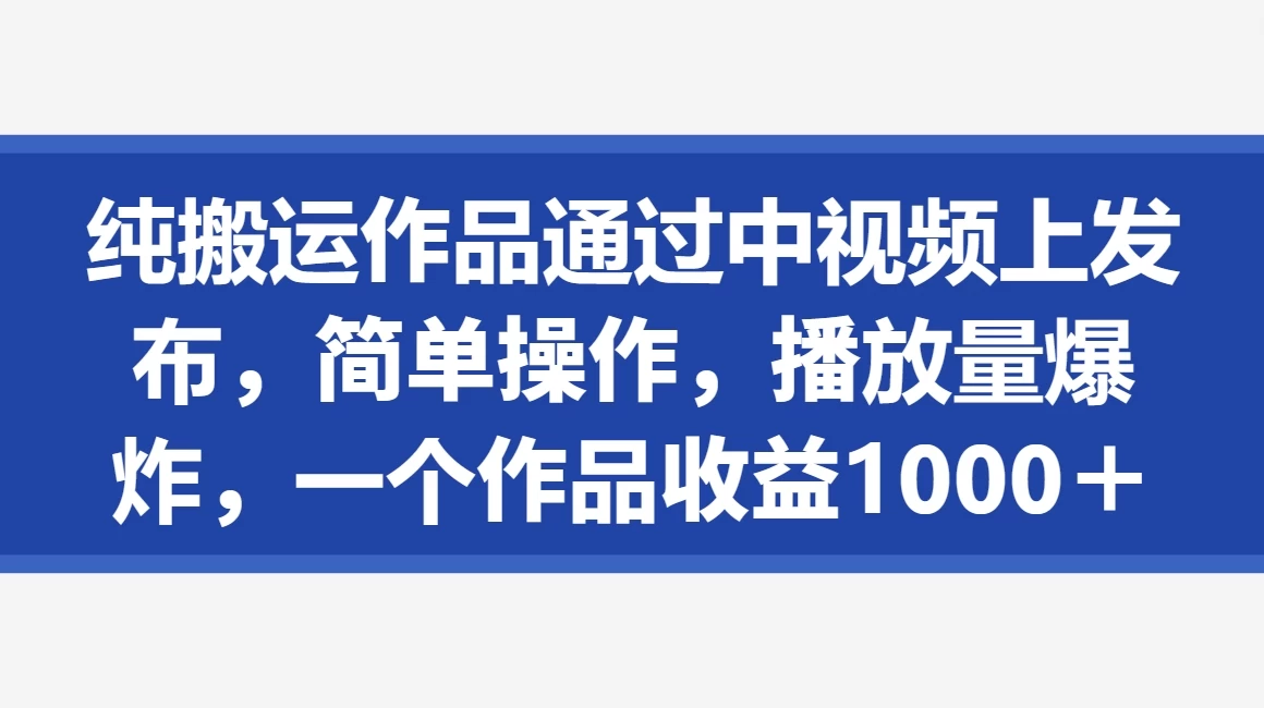 纯搬运作品通过中视频上发布，简单操作，播放量爆炸，一个作品收益1000＋ - 灵魂源码网-网站搭建教学-软件开发-小程序源码