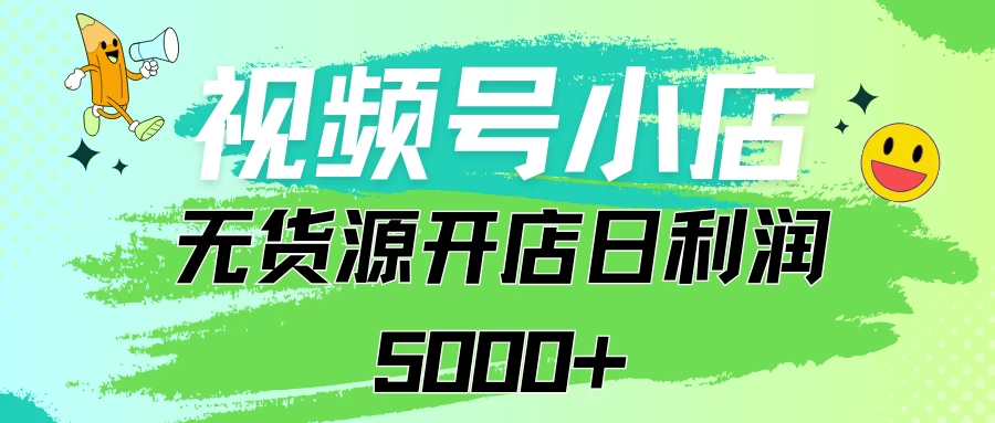 视频号无货源小店从0到1日订单量千单以上纯利润稳稳5000+ - 灵魂源码网-网站搭建教学-软件开发-小程序源码