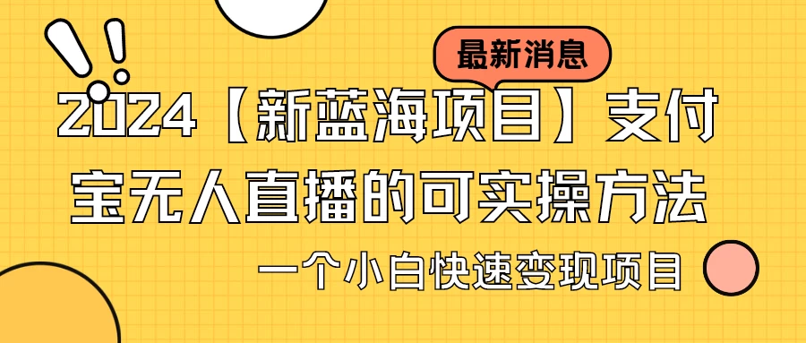 2024【新蓝海项目】支付宝无人直播的可实操方法，一个小白快速变现项目 - 灵魂源码网-网站搭建教学-软件开发-小程序源码