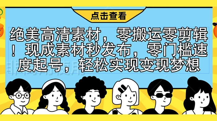 绝美高清素材，零搬运零剪辑！现成素材秒发布，零门槛速度起号，轻松实现变现梦想 - 灵魂源码网-网站搭建教学-软件开发-小程序源码