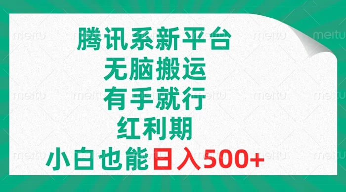 腾讯系新平台，无脑搬运，有手就行，红利期，小白也能日入500+ - 灵魂源码网-网站搭建教学-软件开发-小程序源码