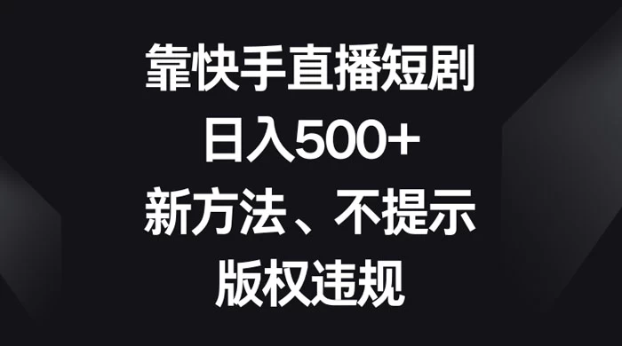 靠快手直播短剧,日入500+,新方法、不提示版权违规 - 灵魂源码网-网站搭建教学-软件开发-小程序源码