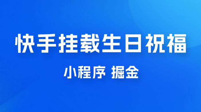 快手挂载生日祝福小程序，一天收入 300+，小白轻松上手 - 灵魂源码网-网站搭建教学-软件开发-小程序源码