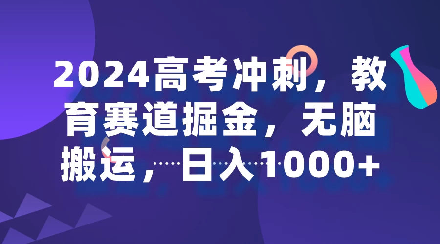 2024高考冲刺，教育赛道掘金，无脑搬运，日入1000+ - 灵魂源码网-网站搭建教学-软件开发-小程序源码