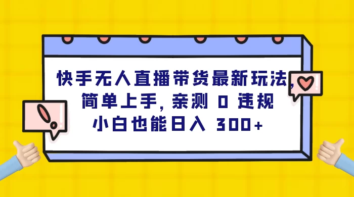 快手无人直播带货最新玩法，简单上手，亲测 0 违规，小白也能日入 300+ - 灵魂源码网-网站搭建教学-软件开发-小程序源码
