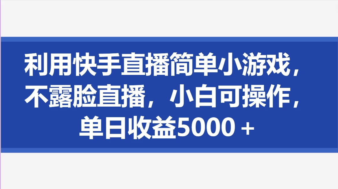 利用快手直播简单小游戏，不露脸直播，小白可操作，单日收益5000＋ - 灵魂源码网-网站搭建教学-软件开发-小程序源码