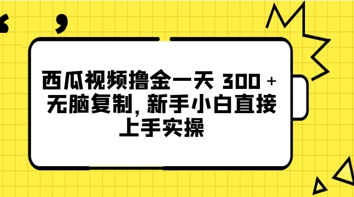 西瓜视频撸金一天 300+,无脑复制,新手小白直接上手实操 - 灵魂源码网-网站搭建教学-软件开发-小程序源码