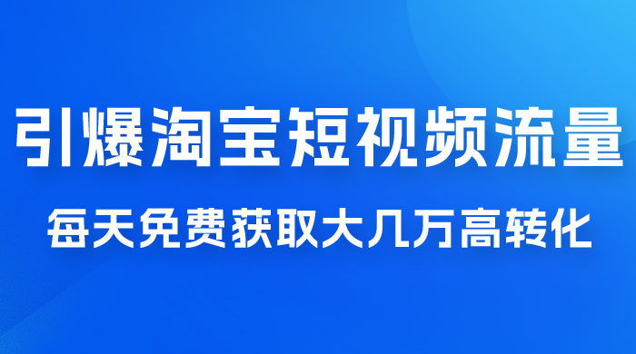 引爆淘宝短视频流量，淘宝短视频上下滑流量引爆，每天免费获取大几万高转化 - 灵魂源码网-网站搭建教学-软件开发-小程序源码