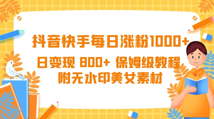 抖音快手每日涨粉 1000+ 日变现 800+ 保姆级教程 (附无水印美女素材) - 灵魂源码网-网站搭建教学-软件开发-小程序源码