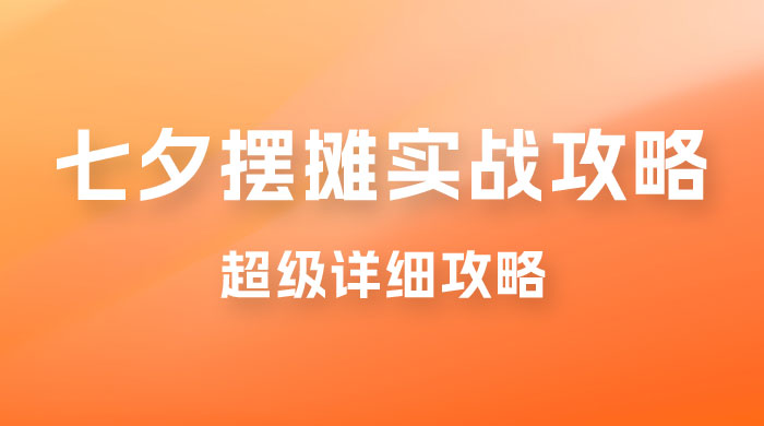 超级详细的七夕摆摊实战攻略，一天保底 1000+ - 灵魂源码网-网站搭建教学-软件开发-小程序源码