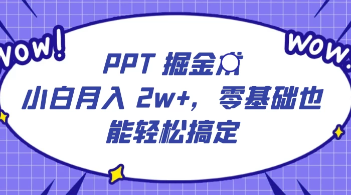 PPT 掘金术:小白月入 2w+,零基础也能轻松搞定,保姆式教学,无脑操作即可 - 灵魂源码网-网站搭建教学-软件开发-小程序源码