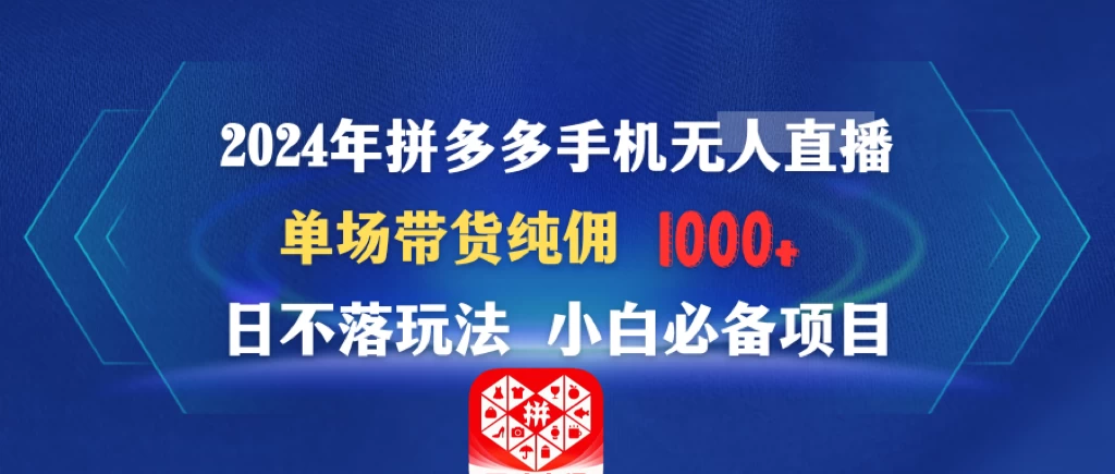 2024年拼多多手机无人直播 单场带货纯佣1000+日不落玩法 小白必备项目 - 灵魂源码网-网站搭建教学-软件开发-小程序源码