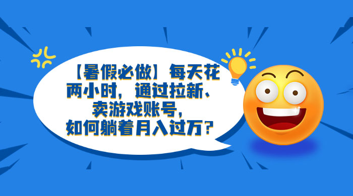 暑假必做:每天花两小时,通过拉新、卖游戏账号,月入四位数 暑假必做:每天花两小时,通过拉新、卖游戏账号,月入四位数