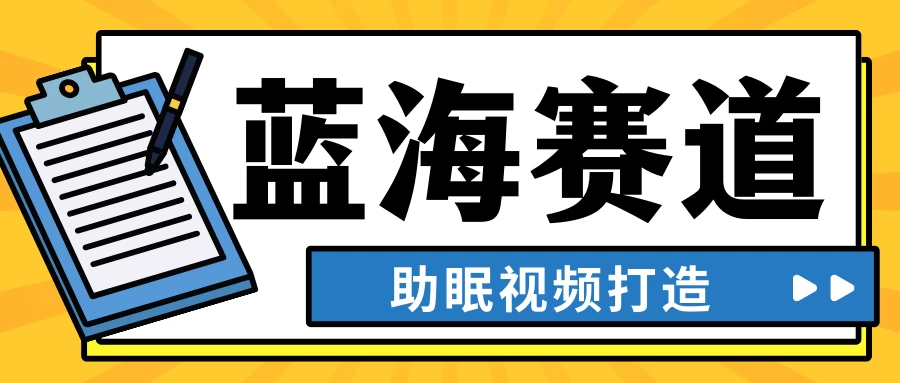 最新蓝海赛道,助眠视频打造,全平台发布,小白可做,日入300+ - 灵魂源码网-网站搭建教学-软件开发-小程序源码