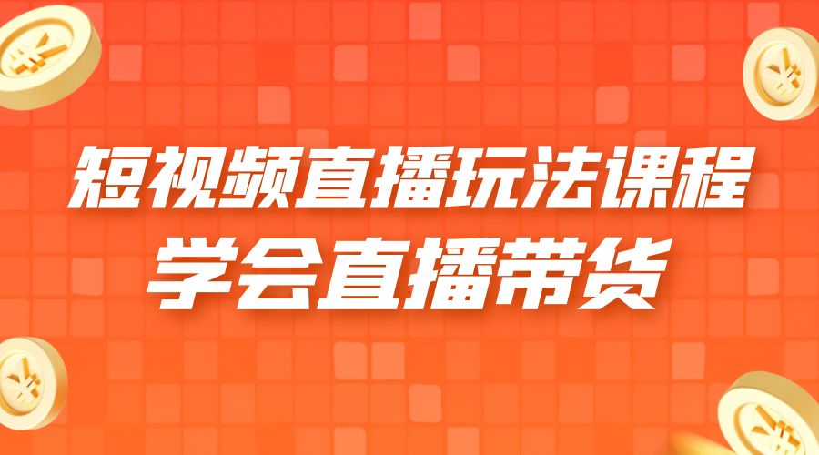 2023 短视频直播玩法录制课程「新」一套课完整学会直播带货！ - 灵魂源码网-网站搭建教学-软件开发-小程序源码
