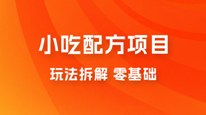 小吃配方项目玩法拆解，适合 0 基础小白，轻松月入过万 - 灵魂源码网-网站搭建教学-软件开发-小程序源码