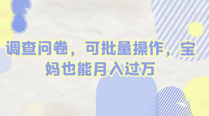 做调查问卷，单窗口日入30+，可批量操作，宝妈也能月入过万 - 灵魂源码网-网站搭建教学-软件开发-小程序源码