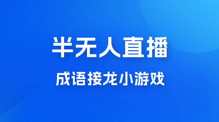 半无人直播成语接龙小游戏，每天稳定收入 200+， 小白轻松上手人人可以操作 - 灵魂源码网-网站搭建教学-软件开发-小程序源码