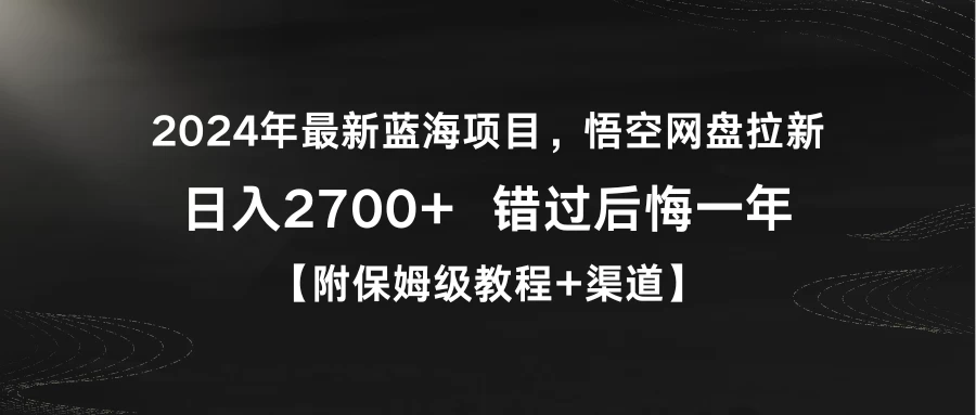2024年最新蓝海项目，悟空网盘拉新，日入2700+错过后悔一年【附保姆级教程+渠道】 - 灵魂源码网-网站搭建教学-软件开发-小程序源码