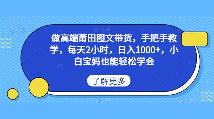 做高端莆田图文带货，手把手教学，每天2小时，日入1000+，小白宝妈也能轻松学会 - 灵魂源码网-网站搭建教学-软件开发-小程序源码