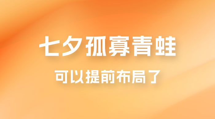七夕节马上到来,爆火的七夕孤寡青蛙玩法可以提前布局了 七夕节马上到来,爆火的七夕孤寡青蛙玩法可以提前布局了