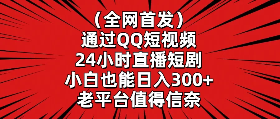 （全网首发）通过QQ短视频、24小时直播短剧，小白也能日入300+，老平台值得信奈 - 灵魂源码网-网站搭建教学-软件开发-小程序源码